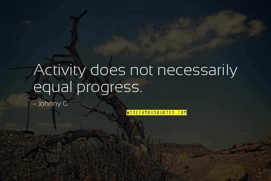 Domio Rentals Quotes By Johnny G: Activity does not necessarily equal progress.