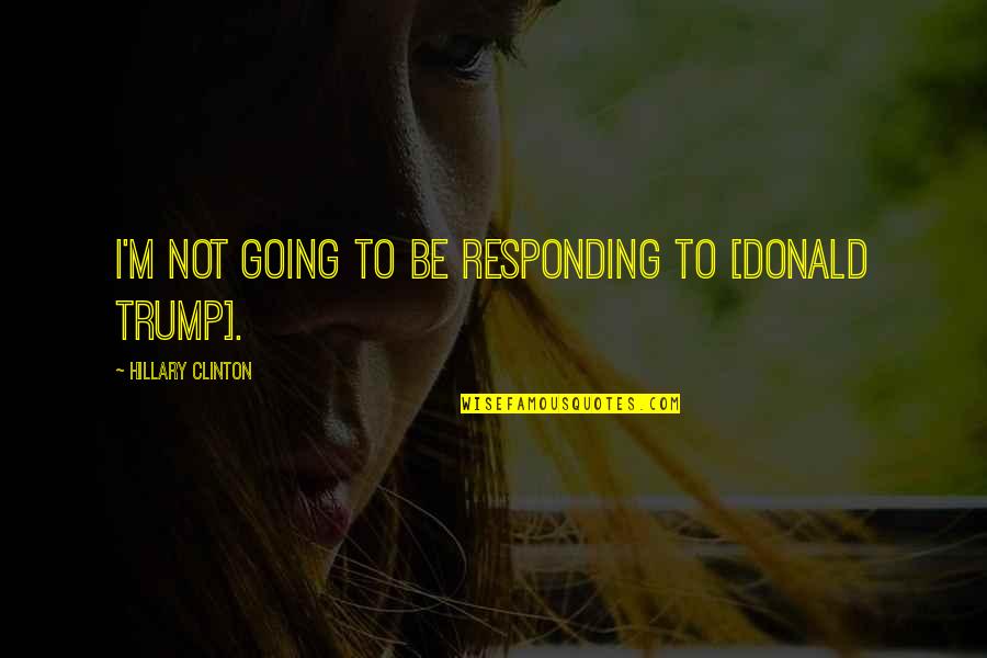 Domire Quotes By Hillary Clinton: I'm not going to be responding to [Donald