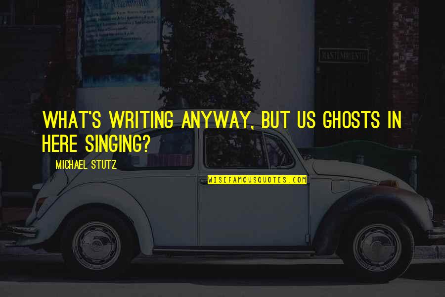 Domitys Auray Quotes By Michael Stutz: What's writing anyway, but us ghosts in here Domitys Auray Quotes By Michael Stutz: What's writing anyway, but us ghosts in here