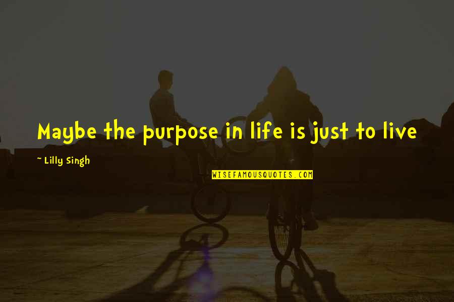 Domiziana Graziano Quotes By Lilly Singh: Maybe the purpose in life is just to