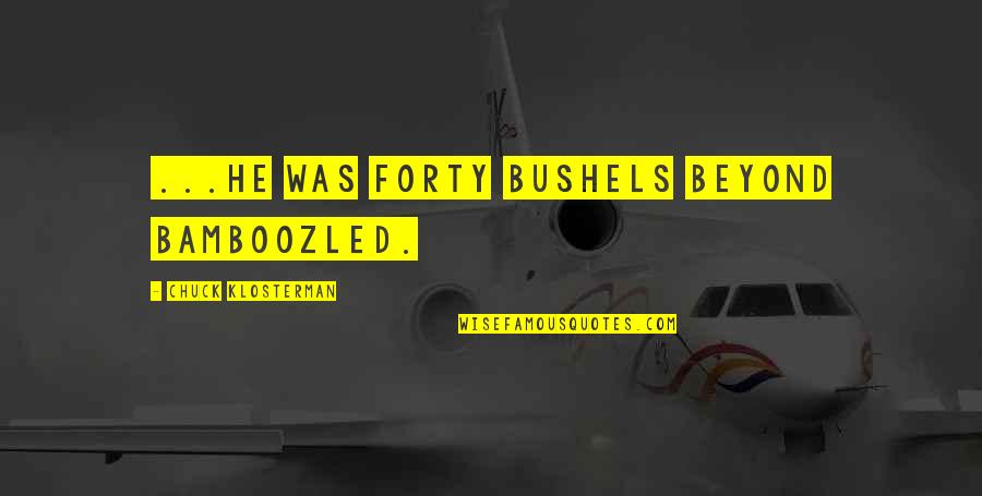 Domiziani Quotes By Chuck Klosterman: ...he was forty bushels beyond bamboozled. Domiziani Quotes By Chuck Klosterman: ...he was forty bushels beyond bamboozled.