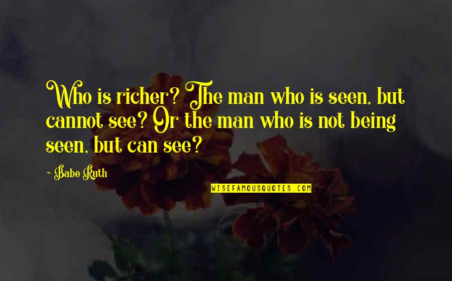Domj N Tam S Quotes By Babe Ruth: Who is richer? The man who is seen, Domj N Tam S Quotes By Babe Ruth: Who is richer? The man who is seen,