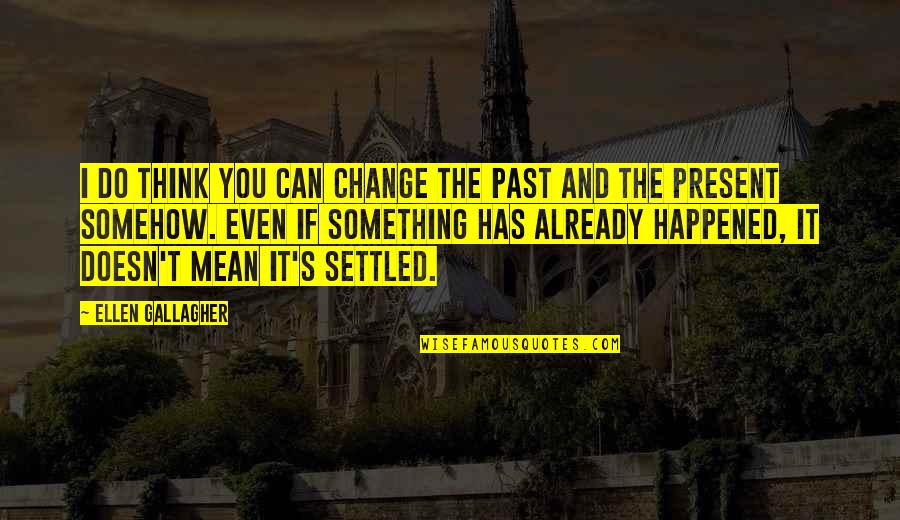Domn8er Quotes By Ellen Gallagher: I do think you can change the past Domn8er Quotes By Ellen Gallagher: I do think you can change the past