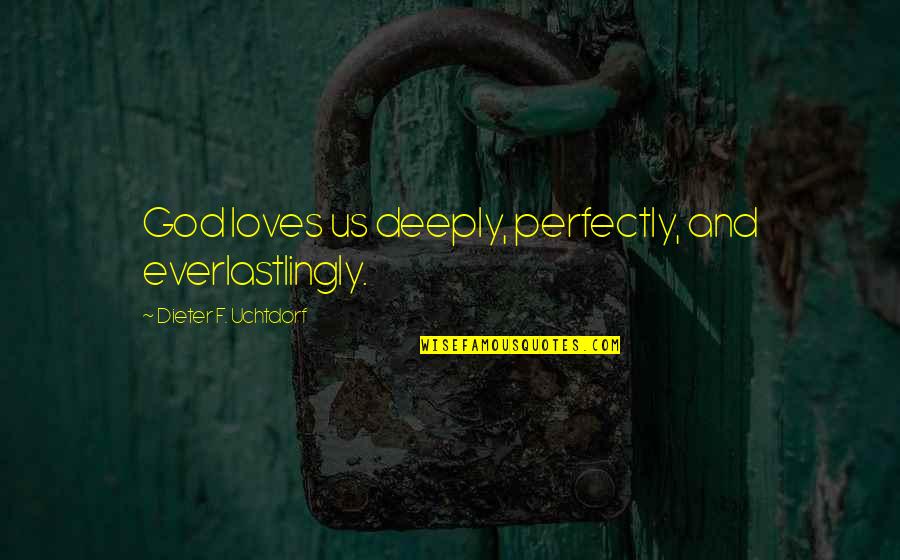 Domnitz Law Quotes By Dieter F. Uchtdorf: God loves us deeply, perfectly, and everlastlingly.