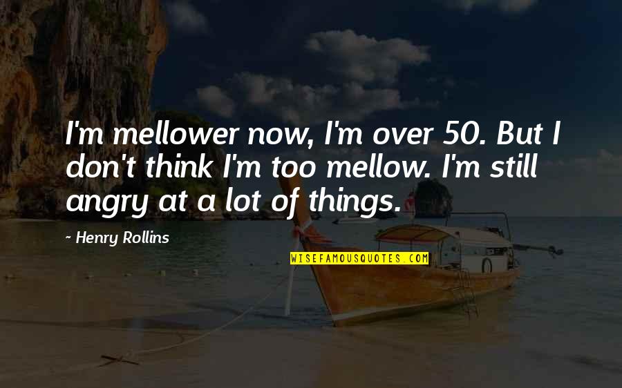 Domnitz Law Quotes By Henry Rollins: I'm mellower now, I'm over 50. But I