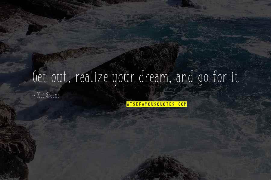 Domnitz Law Quotes By Kai Greene: Get out, realize your dream, and go for