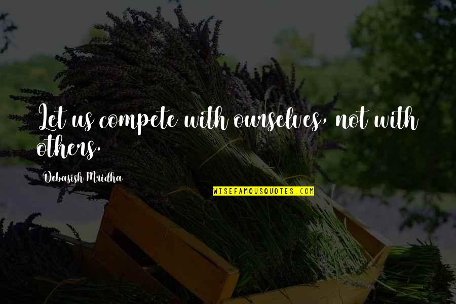 Domnul Quotes By Debasish Mridha: Let us compete with ourselves, not with others.