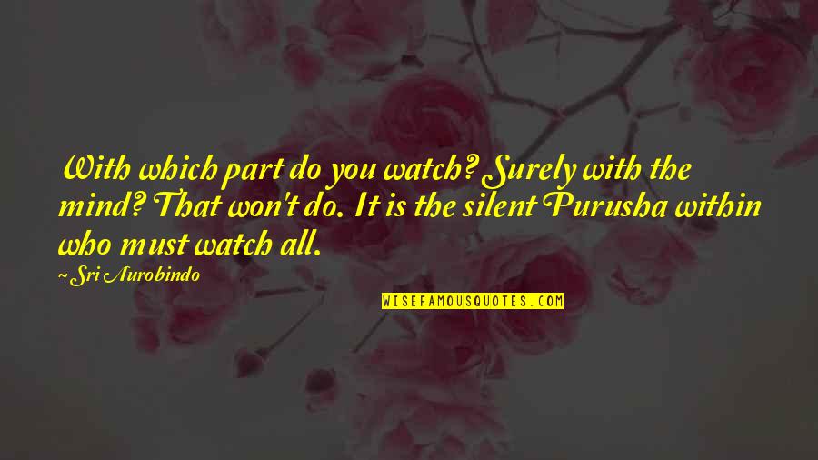 Domnul Quotes By Sri Aurobindo: With which part do you watch? Surely with