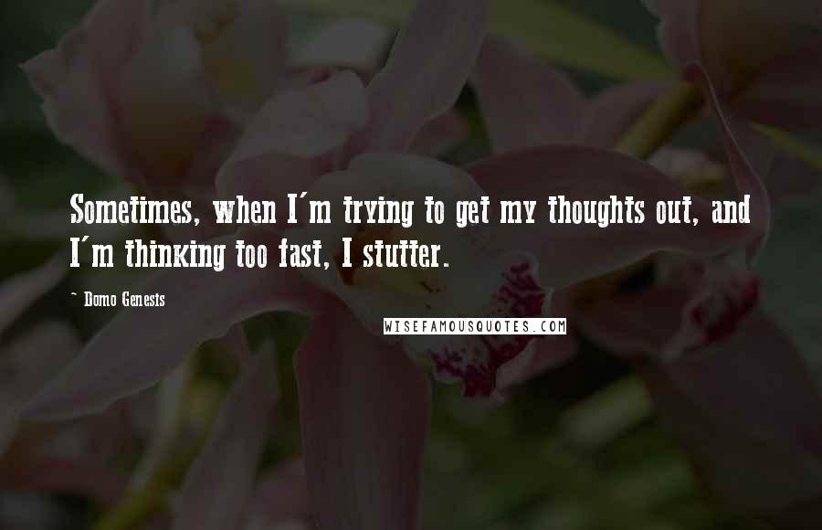 Domo Genesis quotes: Sometimes, when I'm trying to get my thoughts out, and I'm thinking too fast, I stutter.