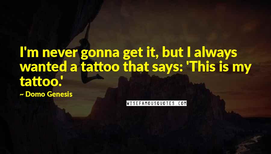 Domo Genesis quotes: I'm never gonna get it, but I always wanted a tattoo that says: 'This is my tattoo.'