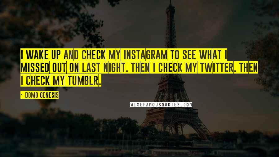 Domo Genesis quotes: I wake up and check my Instagram to see what I missed out on last night. Then I check my Twitter. Then I check my Tumblr.