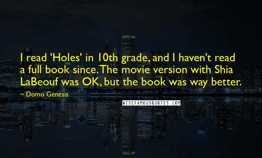 Domo Genesis quotes: I read 'Holes' in 10th grade, and I haven't read a full book since. The movie version with Shia LaBeouf was OK, but the book was way better.