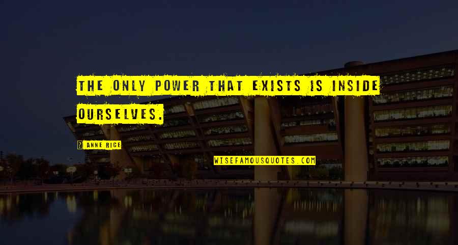 Domo Vastgoed Quotes By Anne Rice: The only power that exists is inside ourselves. Domo Vastgoed Quotes By Anne Rice: The only power that exists is inside ourselves.