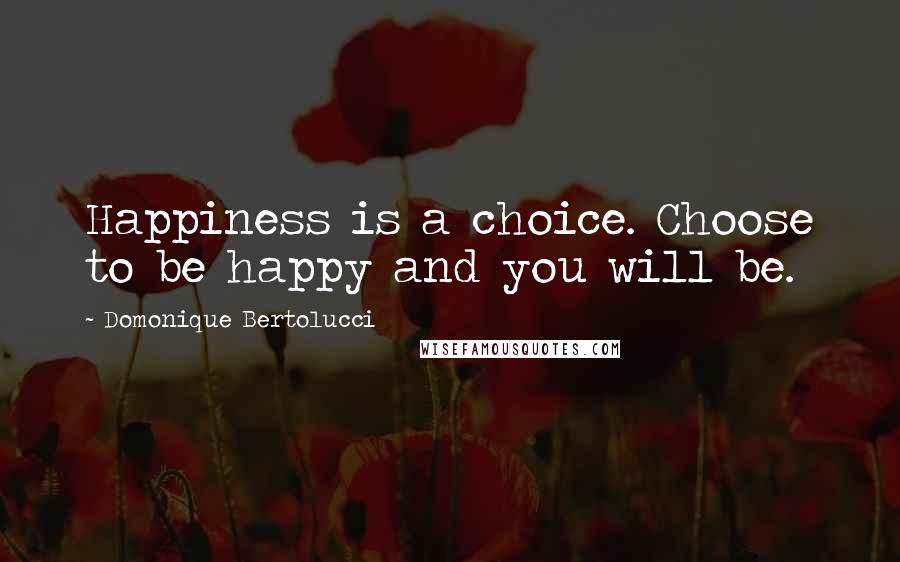 Domonique Bertolucci quotes: Happiness is a choice. Choose to be happy and you will be.