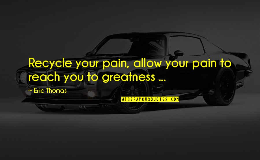 Domz Quotes By Eric Thomas: Recycle your pain, allow your pain to reach