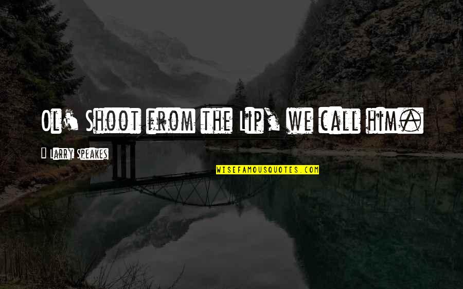 Don 27t Give Up Hope Quotes By Larry Speakes: Ol' Shoot from the Lip, we call him.