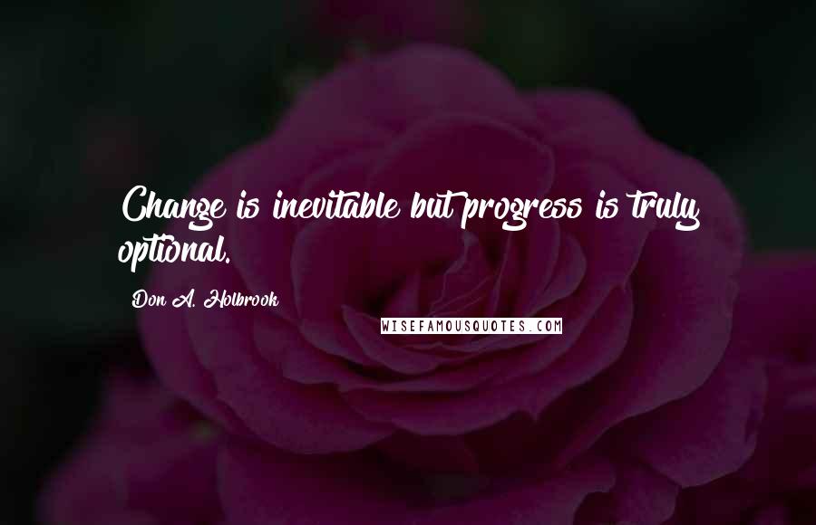 Don A. Holbrook quotes: Change is inevitable but progress is truly optional.
