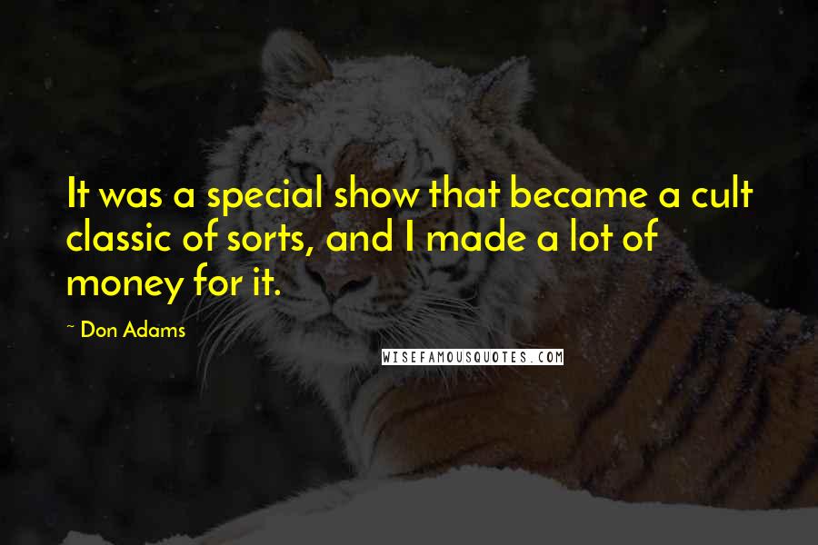 Don Adams quotes: It was a special show that became a cult classic of sorts, and I made a lot of money for it.