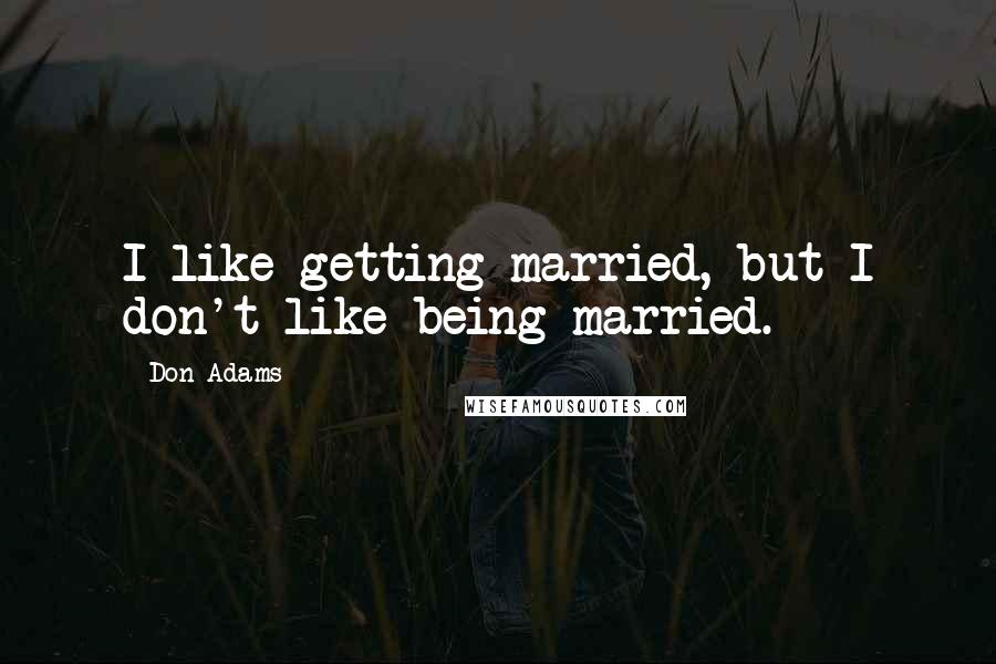 Don Adams quotes: I like getting married, but I don't like being married.