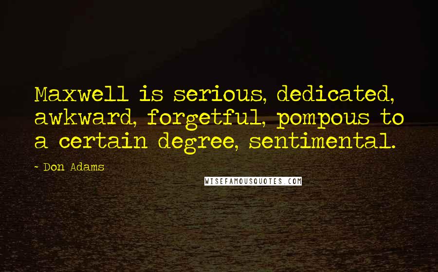 Don Adams quotes: Maxwell is serious, dedicated, awkward, forgetful, pompous to a certain degree, sentimental.