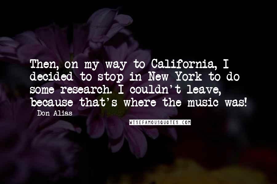 Don Alias quotes: Then, on my way to California, I decided to stop in New York to do some research. I couldn't leave, because that's where the music was!