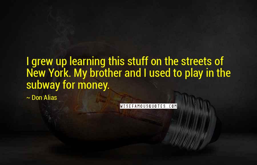 Don Alias quotes: I grew up learning this stuff on the streets of New York. My brother and I used to play in the subway for money.