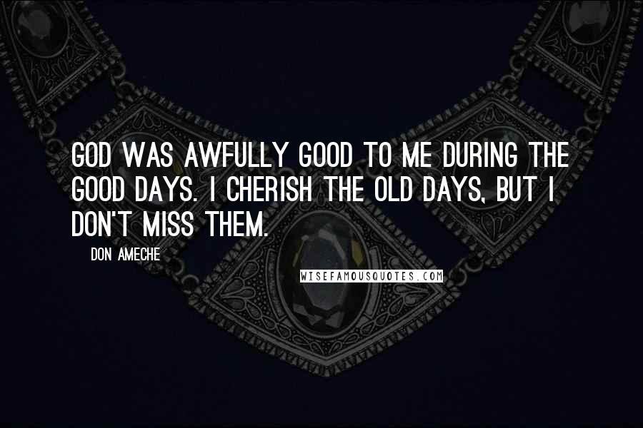 Don Ameche quotes: God was awfully good to me during the good days. I cherish the old days, but I don't miss them.