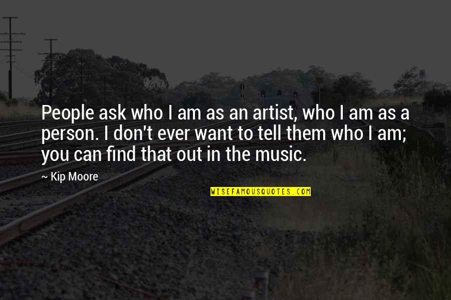 Don Ask Don Tell Quotes By Kip Moore: People ask who I am as an artist,