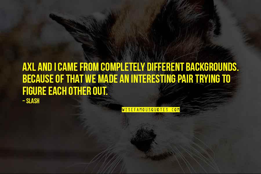 Don Aslett Quotes By Slash: Axl and I came from completely different backgrounds.