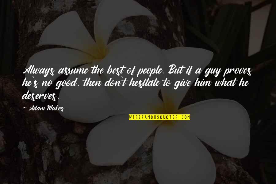 Don Assume Quotes By Adam Makos: Always assume the best of people. But if