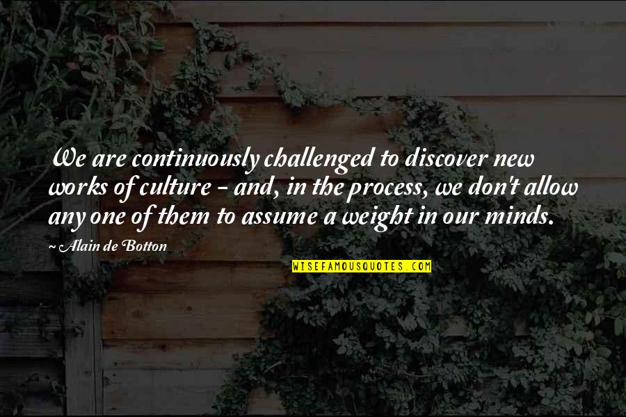 Don Assume Quotes By Alain De Botton: We are continuously challenged to discover new works