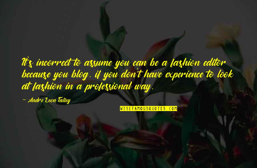 Don Assume Quotes By Andre Leon Talley: It's incorrect to assume you can be a