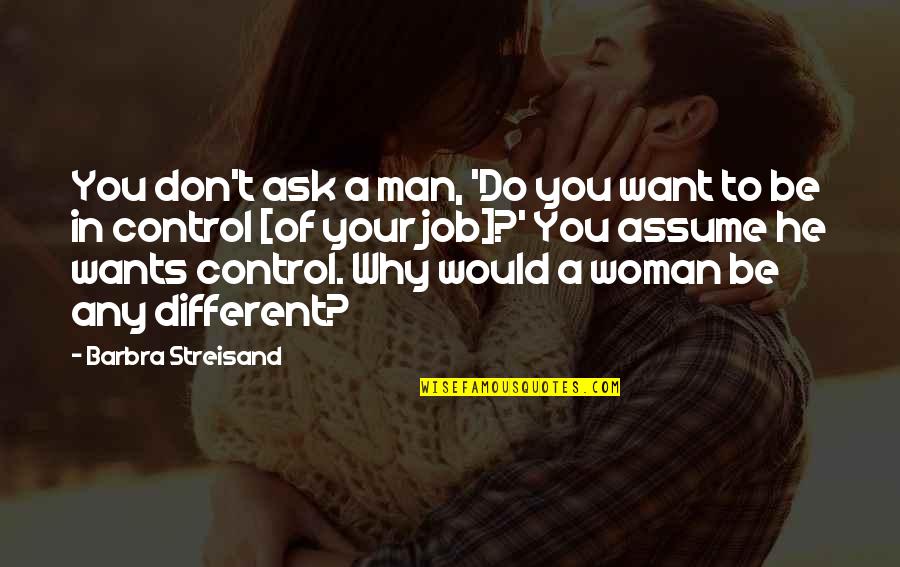 Don Assume Quotes By Barbra Streisand: You don't ask a man, 'Do you want