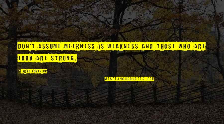 Don Assume Quotes By Brad Lomenick: Don't assume meekness is weakness and those who