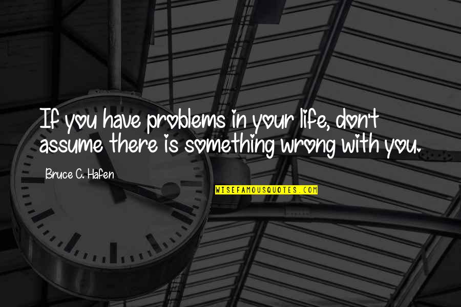 Don Assume Quotes By Bruce C. Hafen: If you have problems in your life, don't