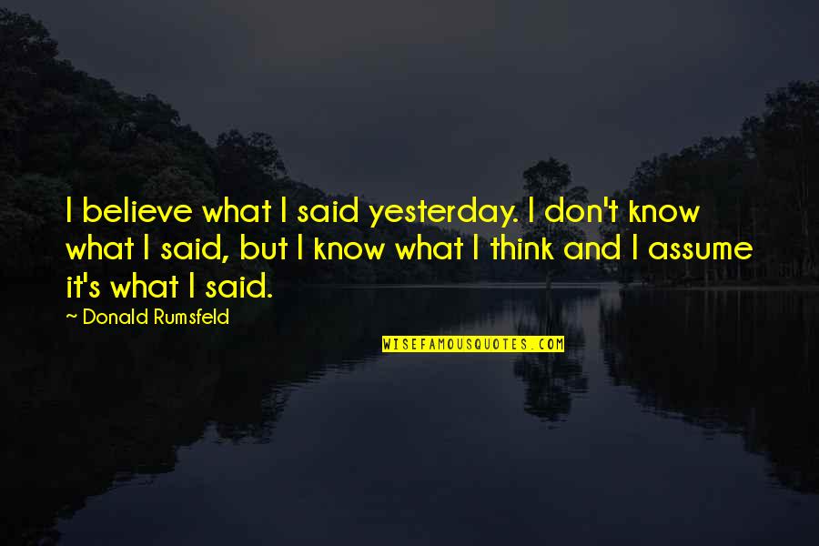 Don Assume Quotes By Donald Rumsfeld: I believe what I said yesterday. I don't