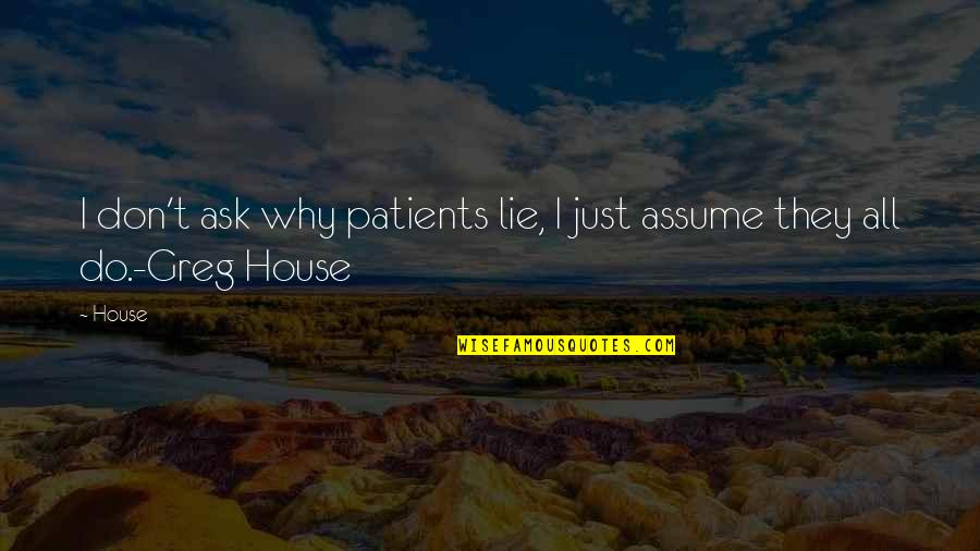 Don Assume Quotes By House: I don't ask why patients lie, I just