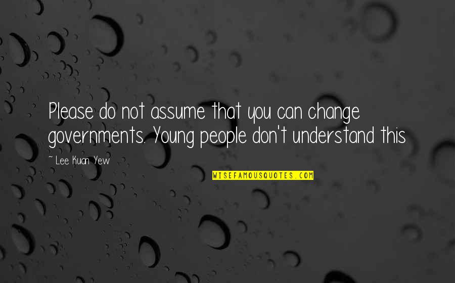 Don Assume Quotes By Lee Kuan Yew: Please do not assume that you can change