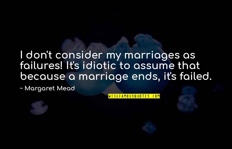 Don Assume Quotes By Margaret Mead: I don't consider my marriages as failures! It's