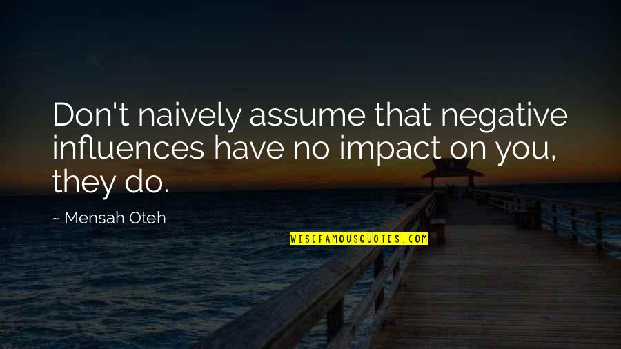 Don Assume Quotes By Mensah Oteh: Don't naively assume that negative influences have no