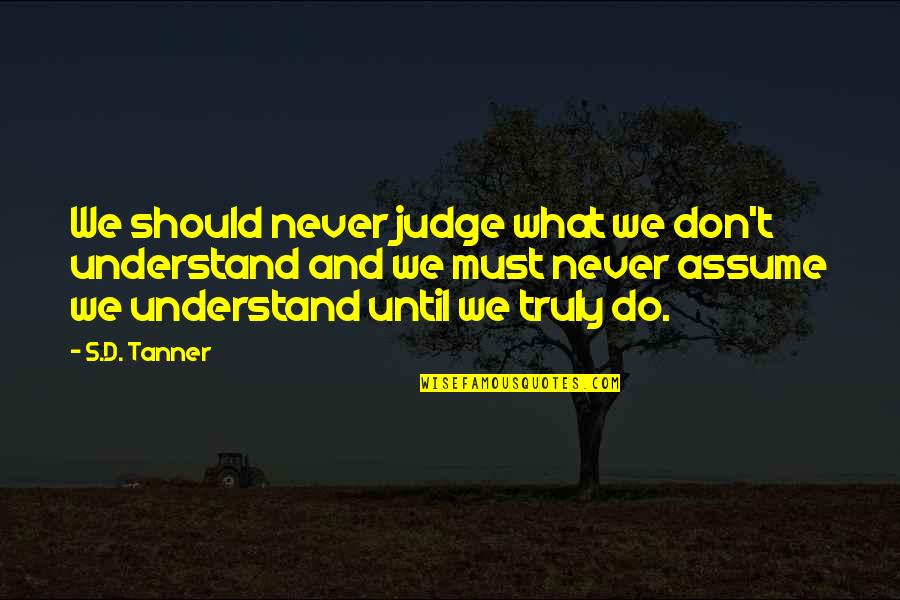 Don Assume Quotes By S.D. Tanner: We should never judge what we don't understand