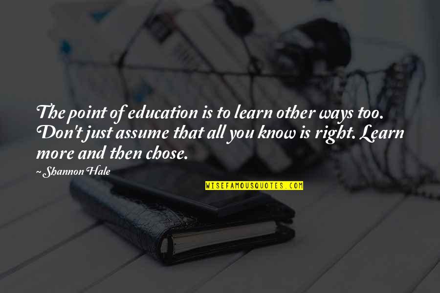 Don Assume Quotes By Shannon Hale: The point of education is to learn other