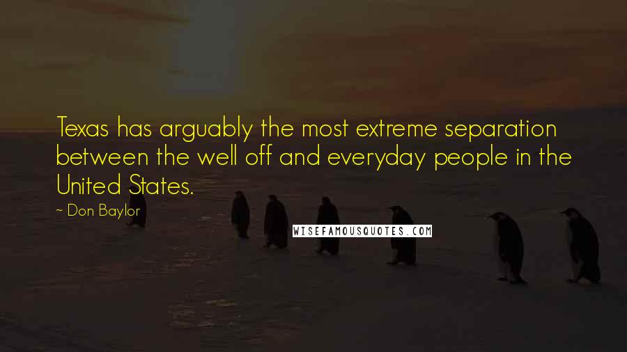 Don Baylor quotes: Texas has arguably the most extreme separation between the well off and everyday people in the United States.