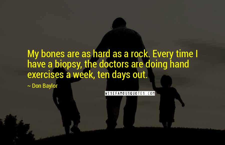 Don Baylor quotes: My bones are as hard as a rock. Every time I have a biopsy, the doctors are doing hand exercises a week, ten days out.