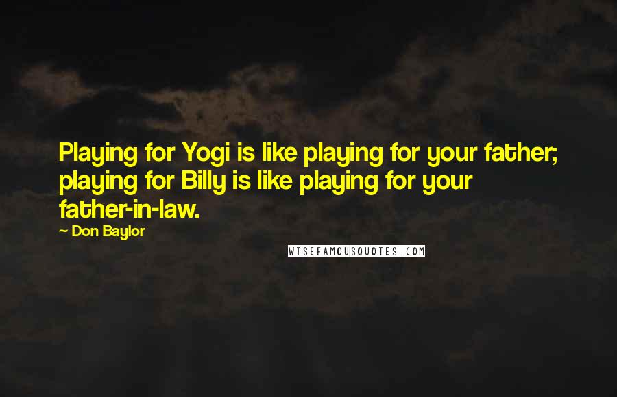Don Baylor quotes: Playing for Yogi is like playing for your father; playing for Billy is like playing for your father-in-law.