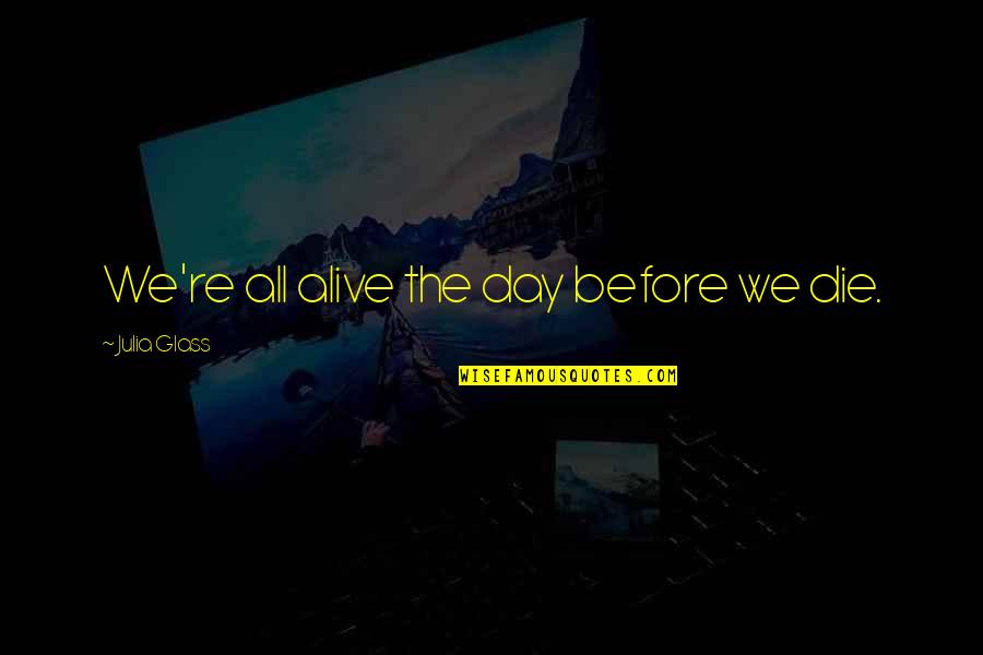 Don Be Greedy Quotes By Julia Glass: We're all alive the day before we die.