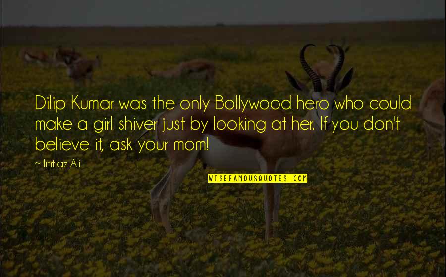 Don Be That Girl Quotes By Imtiaz Ali: Dilip Kumar was the only Bollywood hero who