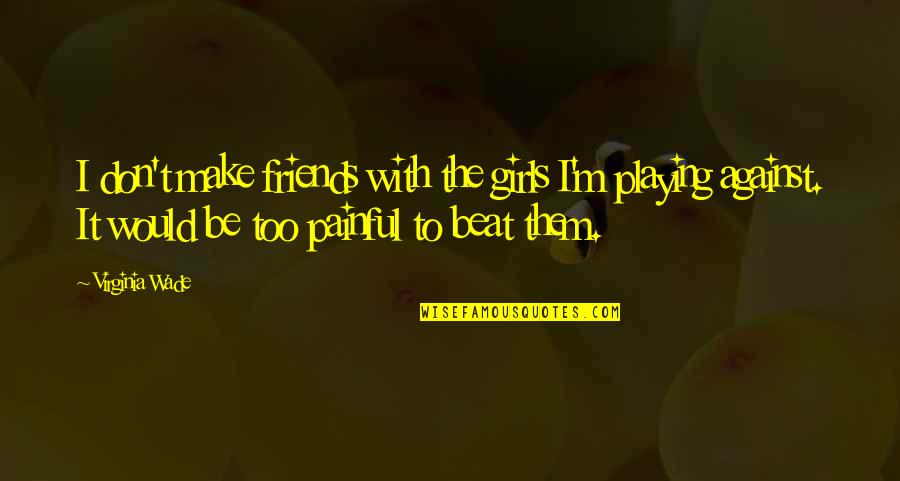 Don Be That Girl Quotes By Virginia Wade: I don't make friends with the girls I'm