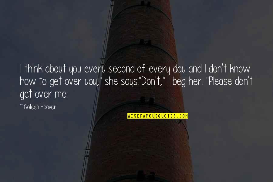 Don Beg Quotes By Colleen Hoover: I think about you every second of every