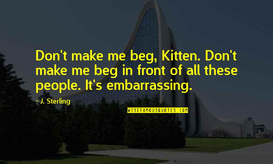 Don Beg Quotes By J. Sterling: Don't make me beg, Kitten. Don't make me